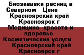 Биозавивка ресниц в Северном › Цена ­ 500 - Красноярский край, Красноярск г. Медицина, красота и здоровье » Косметические услуги   . Красноярский край,Красноярск г.